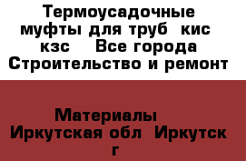 Термоусадочные муфты для труб. кис. кзс. - Все города Строительство и ремонт » Материалы   . Иркутская обл.,Иркутск г.